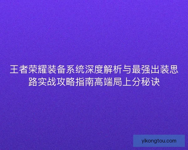 王者荣耀装备系统深度解析与最强出装思路实战攻略指南高端局上分秘诀