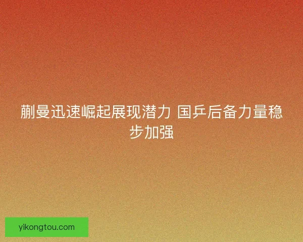蒯曼迅速崛起展现潜力 国乒后备力量稳步加强